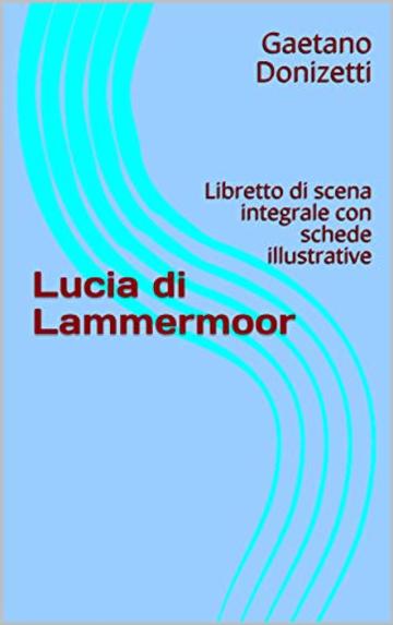 Lucia di Lammermoor: Libretto di scena integrale con schede illustrative (Libretti d'opera Vol. 19)